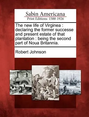 Das neue Leben von Virginea: Der frühere Erfolg und der gegenwärtige Zustand dieser Plantage: Der zweite Teil von Noua Britannia. - The New Life of Virginea: Declaring the Former Successe and Present Estate of That Plantation: Being the Second Part of Noua Britannia.