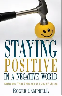 Positiv bleiben in einer negativen Welt - Haltungen, die die Lebensfreude steigern - Staying Positive in a Negative World - Attitudes That Enhance the Joy of Living