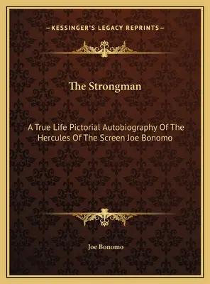 Der starke Mann: Eine bildliche Autobiographie des Herkules der Leinwand Joe Bonomo aus dem wahren Leben - The Strongman: A True Life Pictorial Autobiography Of The Hercules Of The Screen Joe Bonomo