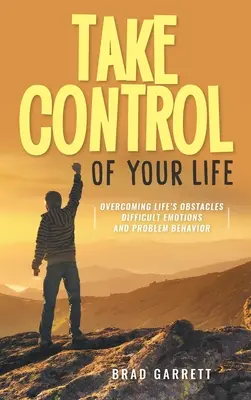 Übernehmen Sie die Kontrolle über Ihr Leben: Die Hindernisse des Lebens überwinden - Schwierige Emotionen und Problemverhalten - Take Control of Your Life: Overcoming Life's Obstacles Difficult Emotions and Problem Behavior