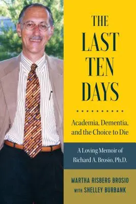 Die letzten zehn Tage - Akademiker, Demenz und die Entscheidung zu sterben: Liebevolle Erinnerungen von Dr. Richard A. Brosio - The Last Ten Days - Academia, Dementia, and the Choice to Die: A Loving Memoir of Richard A. Brosio, Ph.D.