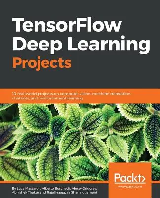 TensorFlow Deep Learning Projekte: 10 reale Projekte zu Computer Vision, maschineller Übersetzung, Chatbots und Reinforcement Learning - TensorFlow Deep Learning Projects: 10 real-world projects on computer vision, machine translation, chatbots, and reinforcement learning