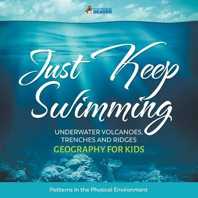 Einfach weiterschwimmen - Unterwasser-Vulkane, Gräben und Grate - Geographie für Kinder Muster in der physischen Umwelt - Just Keep Swimming - Underwater Volcanoes, Trenches and Ridges - Geography for Kids Patterns in the Physical Environment