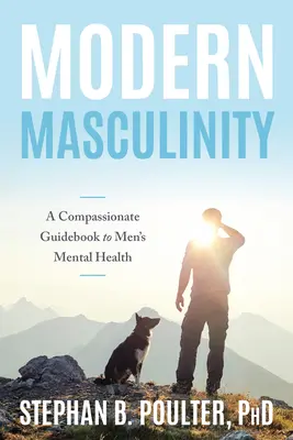 Moderne Männlichkeit: Ein mitfühlender Leitfaden für die psychische Gesundheit von Männern - Modern Masculinity: A Compassionate Guidebook to Men's Mental Health