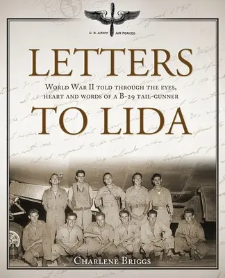 Briefe an Lida: Der Zweite Weltkrieg, erzählt durch die Augen, das Herz und die Worte eines B-29-Schweifpiloten - Letters to Lida: World War II Told Through the Eyes, Heart and Words of a B-29 Tail-Gunner