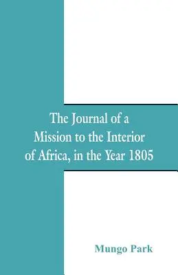 Das Tagebuch einer Mission in das Innere Afrikas: Im Jahre 1805 - The Journal Of A Mission To The Interior Of Africa: In The Year 1805