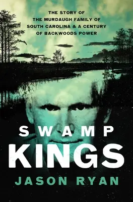 Swamp Kings: Die Geschichte der Familie Murdaugh aus South Carolina und ein Jahrhundert der Macht der Hinterwäldler - Swamp Kings: The Story of the Murdaugh Family of South Carolina and a Century of Backwoods Power