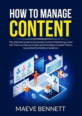 Wie man Inhalte verwaltet: Der ultimative Leitfaden für erfolgreiches Content Marketing: Lernen Sie die Tricks, wie Sie Inhalte erstellen und verbreiten, die gut sind - How to Manage Content: The Ultimate Guide to Successful Content Marketing, Learn the Tricks on How to Create and Distribute Content That is G