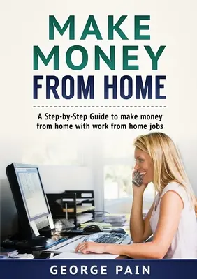 Geld verdienen von zu Hause aus: Eine Schritt-für-Schritt-Anleitung zum Geldverdienen von zu Hause aus mit Jobs von zu Hause aus - Make Money From Home: A Step-by-Step Guide to make money from home with work from home jobs