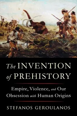 Die Erfindung der Vorgeschichte: Imperium, Gewalt und unsere Besessenheit von den menschlichen Ursprüngen - The Invention of Prehistory: Empire, Violence, and Our Obsession with Human Origins