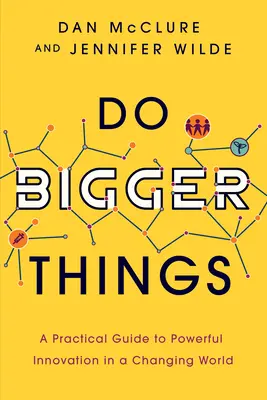 Größere Dinge tun: Ein praktischer Leitfaden für kraftvolle Innovation in einer sich verändernden Welt - Do Bigger Things: A Practical Guide to Powerful Innovation in a Changing World