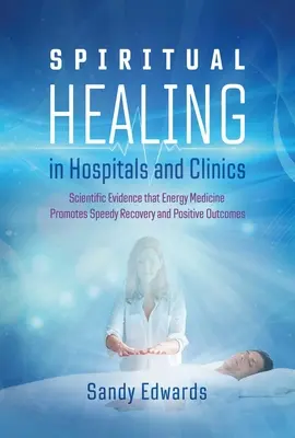 Geistiges Heilen in Krankenhäusern und Kliniken: Wissenschaftliche Beweise dafür, dass Energiemedizin eine schnelle Genesung und positive Ergebnisse fördert - Spiritual Healing in Hospitals and Clinics: Scientific Evidence That Energy Medicine Promotes Speedy Recovery and Positive Outcomes