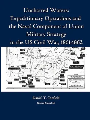 Unerforschte Gewässer: Expeditionsoperationen und die Seekomponente der Militärstrategie der Union im amerikanischen Bürgerkrieg, 1861-1862 - Uncharted Waters: Expeditionary Operations and the Naval Component of Union Military Strategy in the Us Civil War, 1861-1862