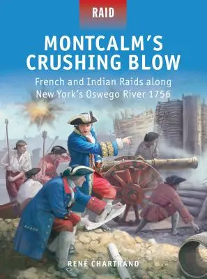 Montcalm's Crushing Blow: Französische und indianische Überfälle entlang des Oswego River in New York 1756 - Montcalm's Crushing Blow: French and Indian Raids Along New York's Oswego River 1756