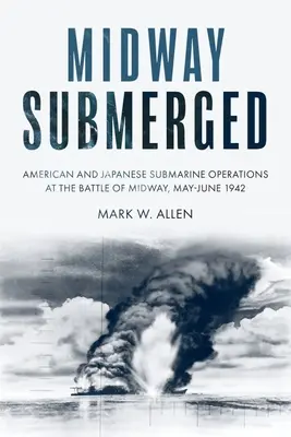 Midway Submerged: Amerikanische und japanische U-Boot-Operationen in der Schlacht um Midway, Mai-Juni 1942 - Midway Submerged: American and Japanese Submarine Operations at the Battle of Midway, May-June 1942