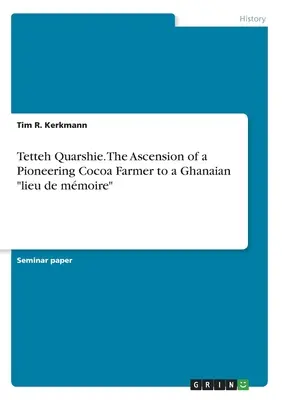 Tetteh Quarshie. Der Aufstieg eines Pionier-Kakaobauern zum ghanaischen lieu de mmoire