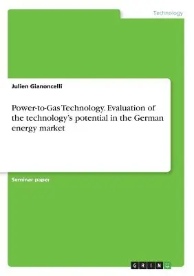 Power-to-Gas-Technologie. Bewertung des Potenzials der Technologie auf dem deutschen Energiemarkt - Power-to-Gas Technology. Evaluation of the technology's potential in the German energy market