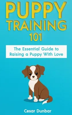 Welpenerziehung 101: Der Leitfaden für die liebevolle Erziehung eines Welpen. Trainieren Sie Ihren Welpen und erziehen Sie den perfekten Hund durch Töpfchentraining, H - Puppy Training 101: The Essential Guide to Raising a Puppy With Love. Train Your Puppy and Raise the Perfect Dog Through Potty Training, H