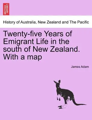 Fünfundzwanzig Jahre Auswandererleben im Süden Neuseelands. mit einer Karte - Twenty-Five Years of Emigrant Life in the South of New Zealand. with a Map