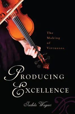 Exzellenz produzieren: Die Entstehung von Virtuosen - Producing Excellence: The Making of Virtuosos