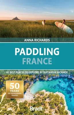 Paddeln in Frankreich: Die 40 besten Orte zum Erkunden mit Sup, Kajak und Kanu - Paddling France: 40 Best Places to Explore by Sup, Kayak & Canoe