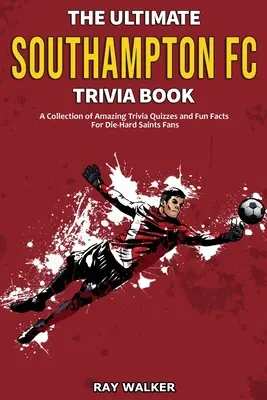 Das ultimative Southampton FC-Quizbuch: Eine Sammlung verblüffender Quizfragen und lustiger Fakten für eingefleischte Saints-Fans! - The Ultimate Southampton FC Trivia Book: A Collection of Amazing Trivia Quizzes and Fun Facts for Die-Hard Saints Fans!