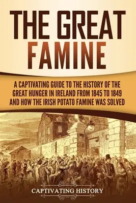 Die große Hungersnot: Ein fesselnder Leitfaden zur Geschichte der großen Hungersnot in Irland von 1845 bis 1849 und wie die irische Kartoffel Hungersnot wa - The Great Famine: A Captivating Guide to the History of the Great Hunger in Ireland from 1845 to 1849 and How the Irish Potato Famine Wa