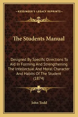 Das Handbuch für Schüler: Mit besonderen Anweisungen zur Unterstützung der Bildung und Stärkung des intellektuellen und moralischen Charakters und der Gewohnheiten der Schüler - The Students Manual: Designed By Specific Directions To Aid In Forming And Strengthening The Intellectual And Moral Character And Habits Of