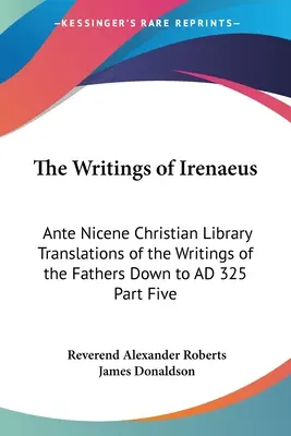 Die Schriften des Irenäus: Christliche Bibliothek des antiken Nizänums - Übersetzungen der Schriften der Kirchenväter bis 325 n. Chr. Fünfter Teil - The Writings of Irenaeus: Ante Nicene Christian Library Translations of the Writings of the Fathers Down to AD 325 Part Five