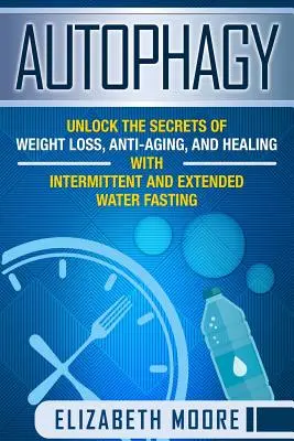 Autophagie: Entschlüsseln Sie die Geheimnisse von Gewichtsverlust, Anti-Aging und Heilung mit intermittierendem und ausgedehntem Wasserfasten - Autophagy: Unlock the Secrets of Weight Loss, Anti-Aging, and Healing with Intermittent and Extended Water Fasting