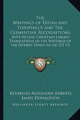 Die Schriften von Tatian und Theophilus und die Clemensischen Anerkennungen: Die Übersetzungen der Schriften der Väter in der Christlichen Bibliothek des antiken Nicäa - The Writings of Tatian and Theophilus and The Clementine Recognitions: Ante Nicene Christian Library Translations of the Writings of the Fathers Down