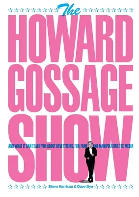 Die Howard Gossage Show: Und was man daraus über Werbung, Spaß, Ruhm und Medienmanipulation lernen kann - The Howard Gossage Show: And what it can teach you about advertising, fun, fame and manipulating the media