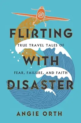 Flirten mit der Katastrophe: Wahre Reisegeschichten über Angst, Scheitern und Glaube - Flirting with Disaster: True Travel Tales of Fear, Failure, and Faith