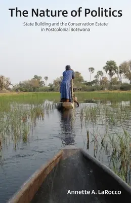 Die Natur der Politik: Staatsaufbau und Naturschutz im postkolonialen Botswana - The Nature of Politics: State Building and the Conservation Estate in Postcolonial Botswana