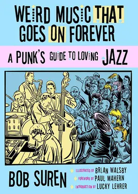 Verrückte Musik, die ewig weitergeht: Der Leitfaden für Punks, die Jazz lieben - Weird Music That Goes on Forever: A Punk's Guide to Loving Jazz