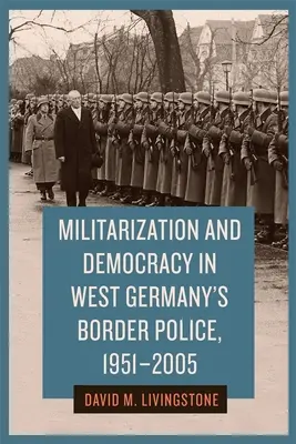 Militarisierung und Demokratie in der westdeutschen Grenzpolizei, 1951-2005 - Militarization and Democracy in West Germany's Border Police, 1951-2005
