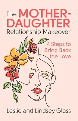 Die Mutter-Tochter-Beziehung neu gestalten: 4 Schritte, um die Liebe zurückzubringen - The Mother-Daughter Relationship Makeover: 4 Steps to Bring Back the Love