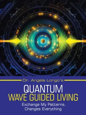 Dr. Angela Longos Quantenwellengeleitetes Leben: Tausche meine Muster, verändere alles - Dr. Angela Longo's Quantum Wave Guided Living: Exchange My Patterns, Changes Everything