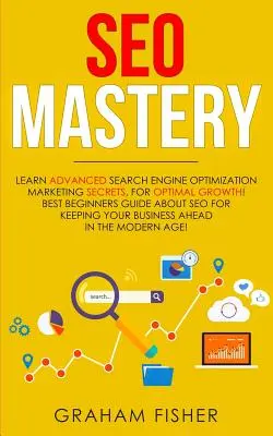 SEO-Meisterschaft: Lernen Sie die fortgeschrittenen Marketing-Geheimnisse der Suchmaschinenoptimierung, für optimales Wachstum! Bester Leitfaden für Anfänger über SEO für Ke - SEO Mastery: Learn Advanced Search Engine Optimization Marketing Secrets, For Optimal Growth! Best Beginners Guide About SEO For Ke