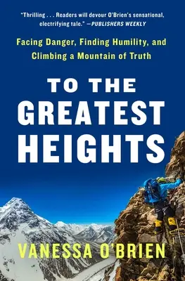 Auf zu den größten Höhen: Der Gefahr ins Auge sehen, Bescheidenheit finden und einen Berg der Wahrheit erklimmen: Ein Memoir - To the Greatest Heights: Facing Danger, Finding Humility, and Climbing a Mountain of Truth: A Memoir