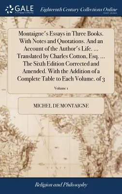 Montaignes Essays in drei Büchern. Mit Anmerkungen und Zitaten. Und einem Bericht über das Leben des Autors. ... Übersetzt von Charles Cotton, Esq. ... Der Sechste - Montaigne's Essays in Three Books. With Notes and Quotations. And an Account of the Author's Life. ... Translated by Charles Cotton, Esq. ... The Sixt