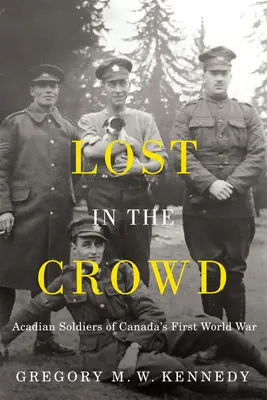 Lost in the Crowd: Die akadischen Soldaten des Ersten Weltkriegs in Kanada - Lost in the Crowd: Acadian Soldiers of Canada's First World War
