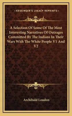 Eine Auswahl einiger der interessantesten Erzählungen von Untaten der Indianer in ihren Kriegen mit den Weißen V1 und V2 - A Selection Of Some Of The Most Interesting Narratives Of Outrages Committed By The Indians In Their Wars With The White People V1 And V2