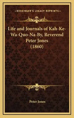 Leben und Tagebücher von Kah-Ke-Wa-Quo-Na-By, Reverend Peter Jones - Life and Journals of Kah-Ke-Wa-Quo-Na-By, Reverend Peter Jones