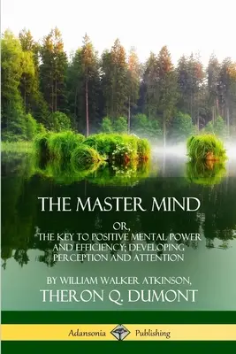 Der Master Mind: Oder: Der Schlüssel zu positiver geistiger Kraft und Effizienz; Entwicklung von Wahrnehmung und Aufmerksamkeit - The Master Mind: Or, The Key to Positive Mental Power and Efficiency; Developing Perception and Attention