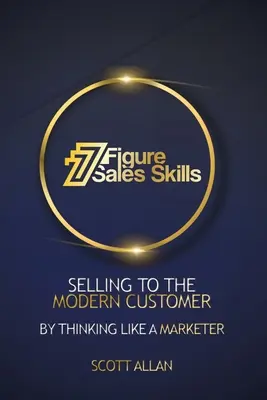 7 Figure Sales Skills: Verkaufen an den modernen Kunden durch Denken wie ein Vermarkter - 7 Figure Sales Skills: Selling To The Modern Customer By Thinking Like A Marketer