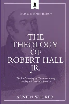 Die Theologie von Robert Hall Jr: Die Unterminierung des Calvinismus unter den englischen Partikularbaptisten - The Theology of Robert Hall Jr.: The Undermining of Calvinism among the English Particular Baptists