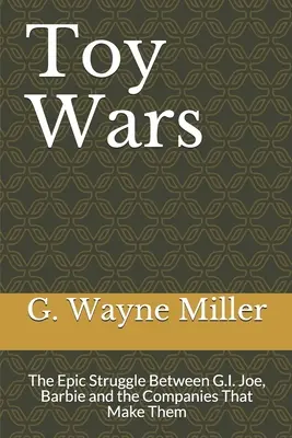 Toy Wars: Der epische Kampf zwischen G.I. Joe, Barbie und den Unternehmen, die sie herstellen - Toy Wars: The Epic Struggle Between G.I. Joe, Barbie and the Companies That Make Them