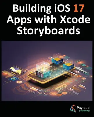 iOS 17 Apps mit Xcode Storyboards entwickeln: Entwickeln von iOS 17-Apps mit Xcode 15 und Swift - Building iOS 17 Apps with Xcode Storyboards: Develop iOS 17 Apps with Xcode 15 and Swift