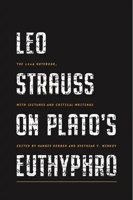 Leo Strauss über Platons Euthyphro: The 1948 Notebook, with Lectures and Critical Writings - Leo Strauss on Plato's Euthyphro: The 1948 Notebook, with Lectures and Critical Writings